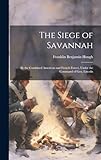 The Siege of Savannah: By the Combined American and French Forces, Under the Command of Gen. Lincoln