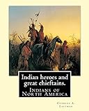 Indian heroes and great chieftains. By: Charles A. Eastman: Indians of North America