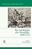 War and Religion after Westphalia, 1648–1713 (Politics and Culture in North-Western Europe, 1650-1720)